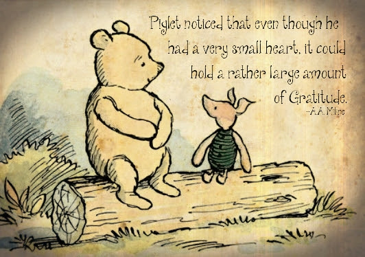 Pooh & Piglet "Piglet noticed that even though he had a very small heart, it could hold a rather large amount of Gratitude - A.A. Milne